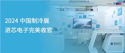 展會(huì)回顧 | 進(jìn)芯電子2024中國(guó)制冷展完美收官！